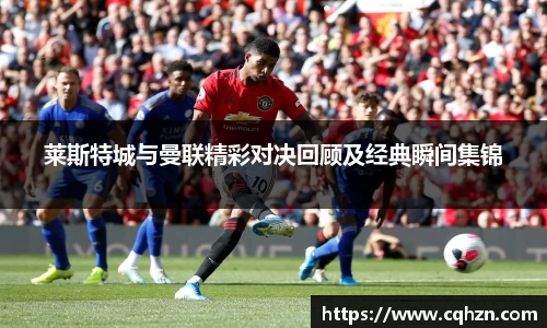 莱斯特城与曼联精彩对决回顾及经典瞬间集锦